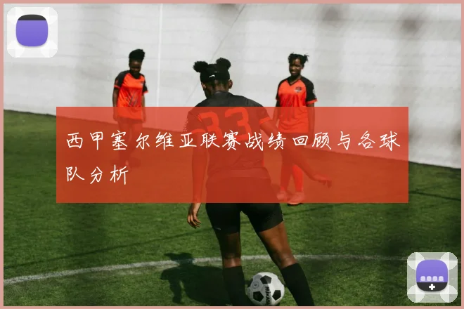 西甲塞尔维亚联赛战绩回顾与各球队分析