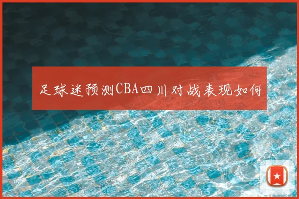 足球迷预测CBA四川对战表现如何