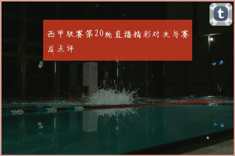西甲联赛第20轮直播精彩对决与赛后点评