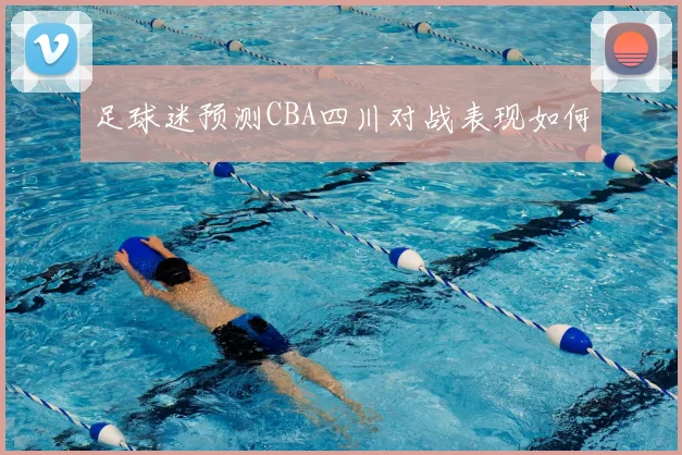 足球迷预测CBA四川对战表现如何