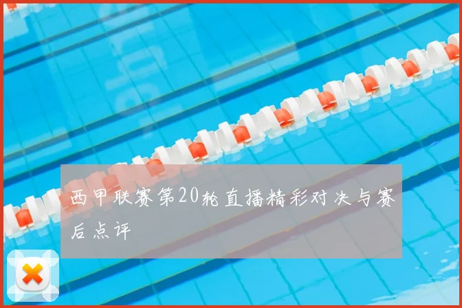 西甲联赛第20轮直播精彩对决与赛后点评